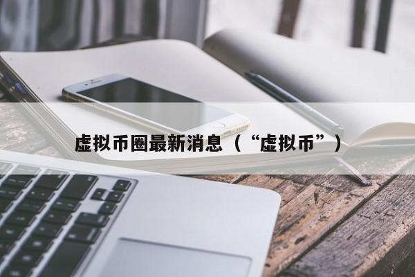 虚拟币圈最新消息(虚拟币最新消息app)