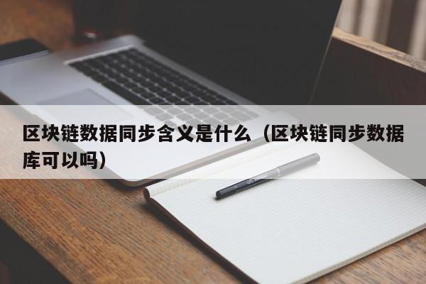 区块链数据同步含义是什么(区块链的含义是什么意思)