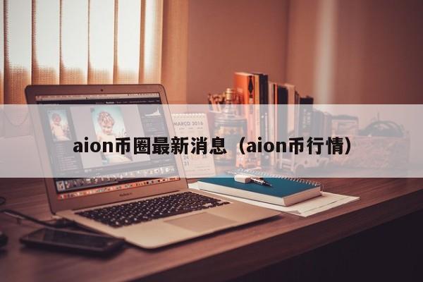 aion币圈最新消息(aion币价格)