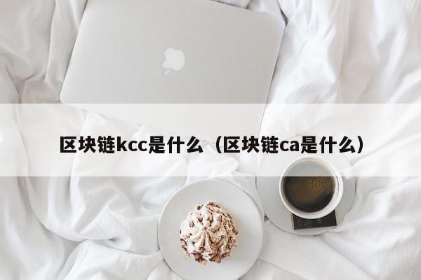 区块链kcc是什么(区块链ca是什么)