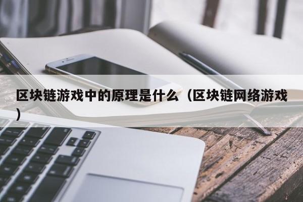 区块链游戏中的原理是什么(区块链游戏是什么意思啊)