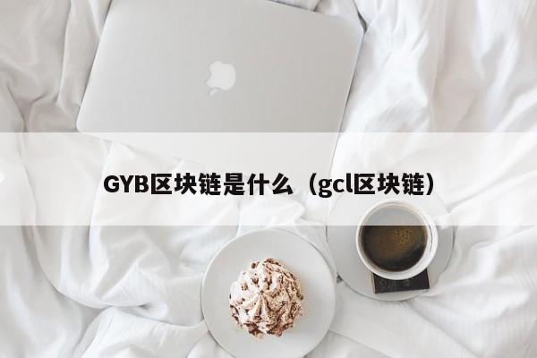 GYB区块链是什么(gib区块链科技)