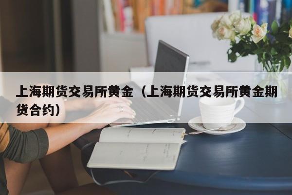 上海期货交易所黄金(上海期货交易所黄金价格)