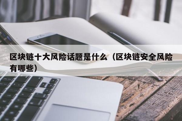 区块链技术的风险和安全中最大的问题是什么