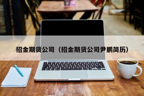 招金期货公司(招金期货有限公司)