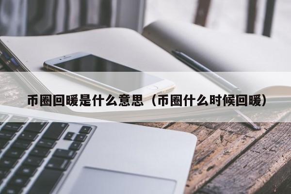 币圈回暖是什么意思(币价回暖)