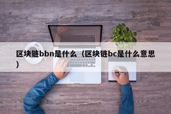 区块链bbn是什么(区块链bm是什么意思)