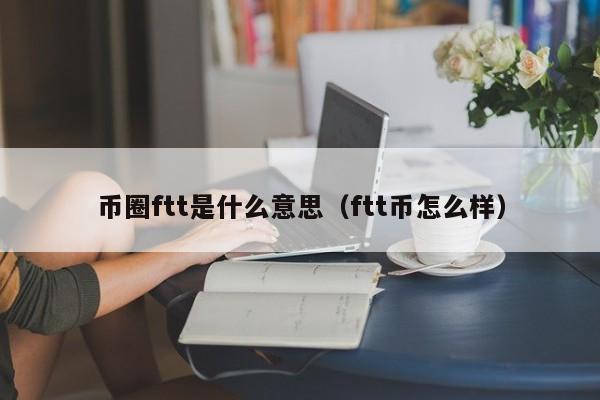 币圈ftt是什么意思(ftb币)