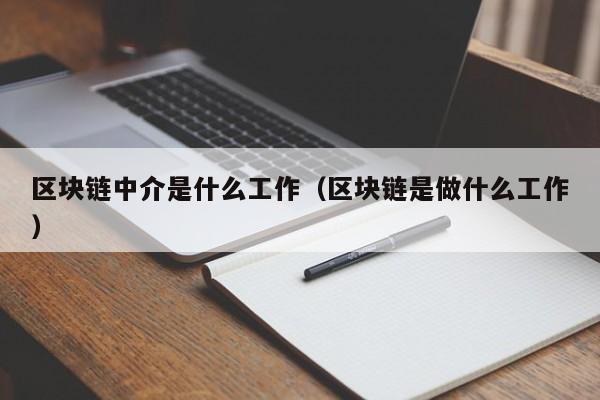 区块链中介是什么工作(区块链中介是什么工作内容)