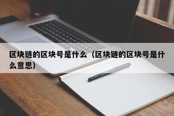 区块链的区块号是什么(区块链的区块号是什么意思)