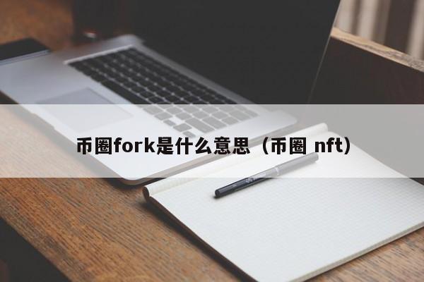 币圈fork是什么意思(币圈 nft)