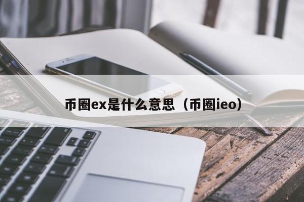 币圈ex是什么意思(exrn是什么币)