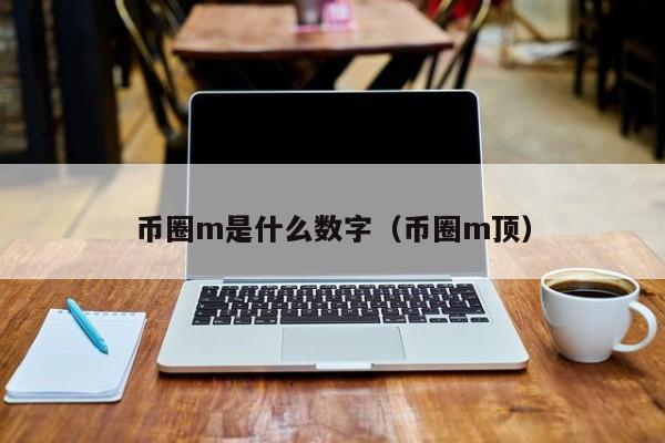 币圈m是什么数字(币圈的m和b是什么单位)