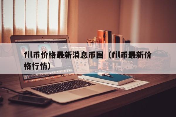 fil币价格最新消息币圈(fil币价格实时价格)