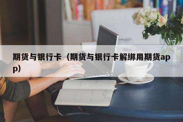 期货与银行卡(期货与银行卡绑定可以在手机上面操作吗)