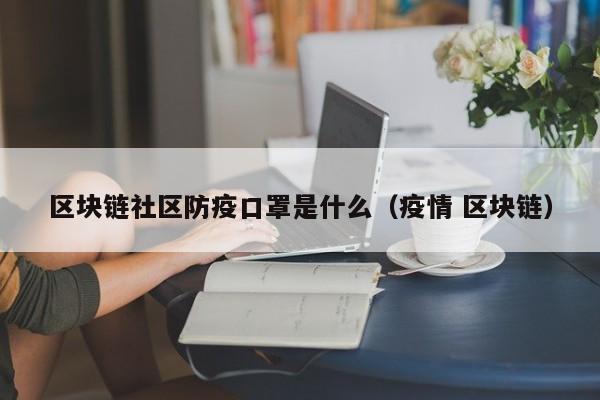 区块链社区防疫口罩是什么(区块链的社区是什么)