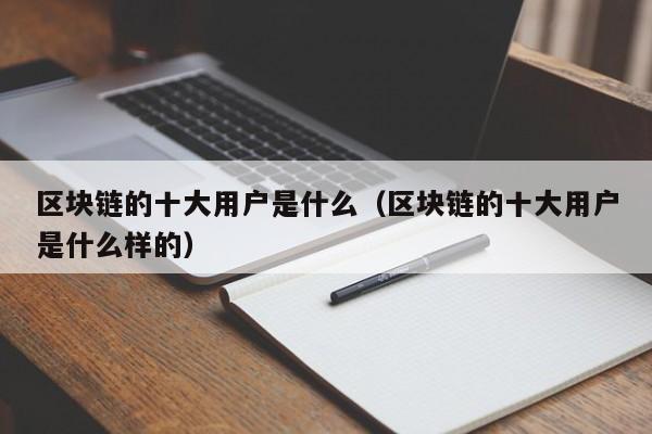 区块链的十大用户是什么(区块链十大影响力人物)