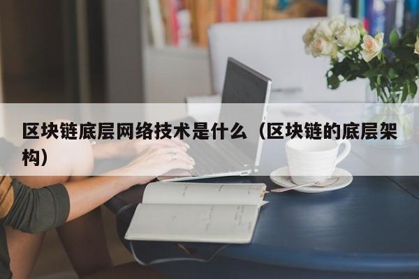 区块链底层网络技术是什么(区块链底层网络技术是什么意思)