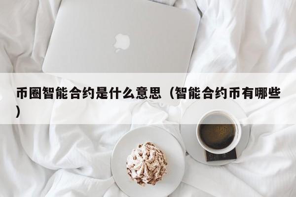 币圈智能合约是什么意思(区块链中的智能合约是什么意思)