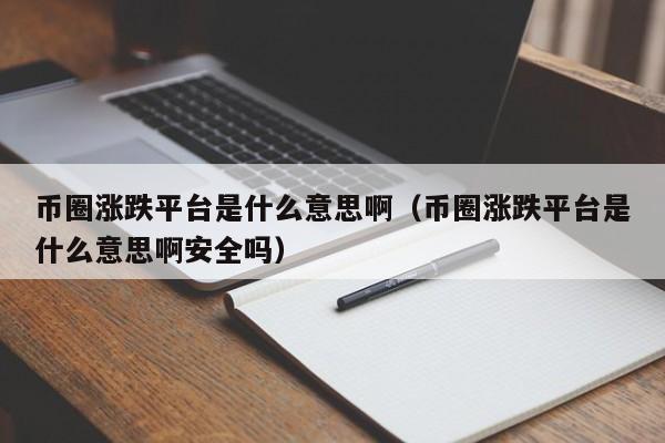 币圈涨跌平台是什么意思啊(币圈涨跌分析软件)