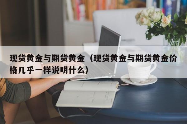 现货黄金与期货黄金(现货黄金与期货黄金差价最高多少)