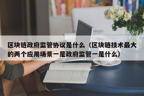 区块链技术最大的两个应用场景一是政府监管一是什么