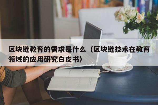 区块链教育的需求是什么(区块链在教育中的作用)