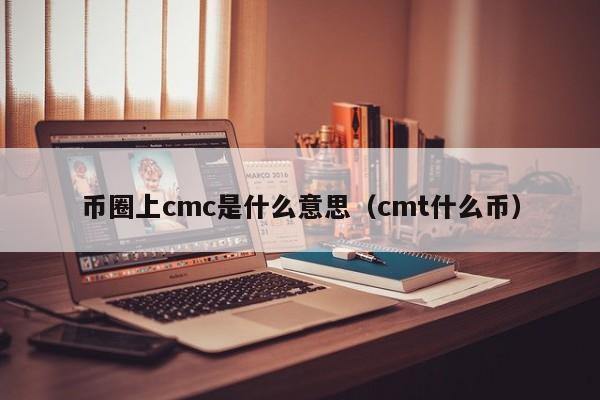 币圈上cmc是什么意思(cmcd币)