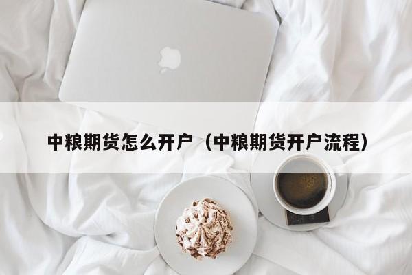 中粮期货怎么开户(中粮期货用什么交易软件)