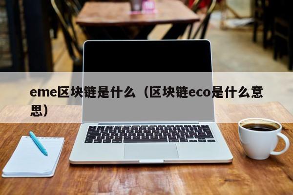 eme区块链是什么(区块链eco是什么意思)