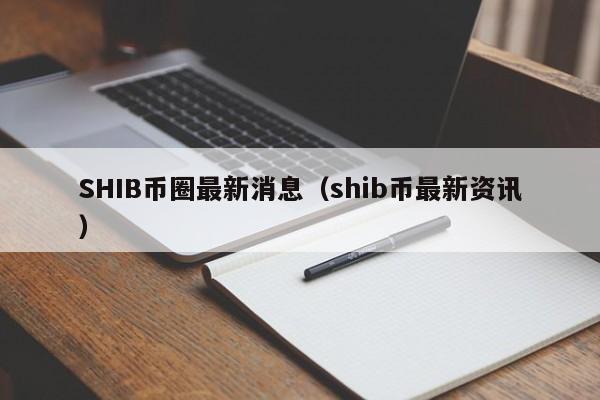 SHIB币圈最新消息(shib币最新利好消息)