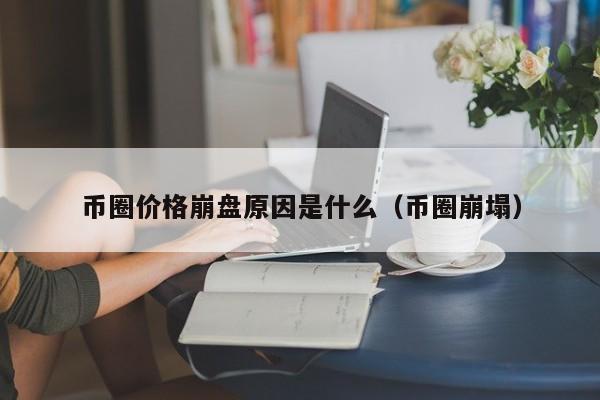 币圈价格崩盘原因是什么意思