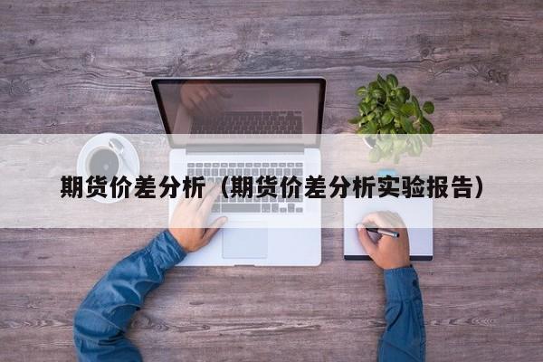 期货价差分析(期货价差分析实验报告)