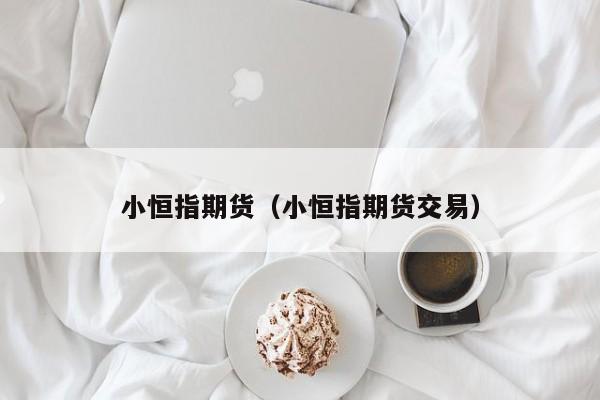 小恒指期货(小恒指期货交易下载)