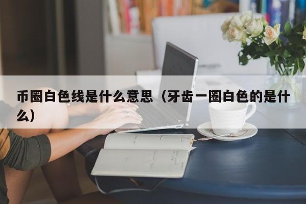 币圈白色线是什么意思(币圈的线怎么看)