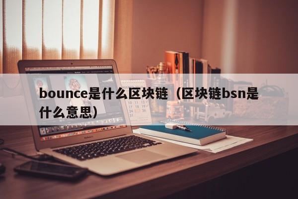 bounce是什么区块链(区块链pow是什么意思)