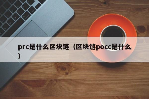 prc是什么区块链(区块链pcc是什么)