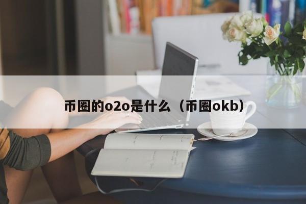 币圈的o2o是什么(币圈dao是什么)