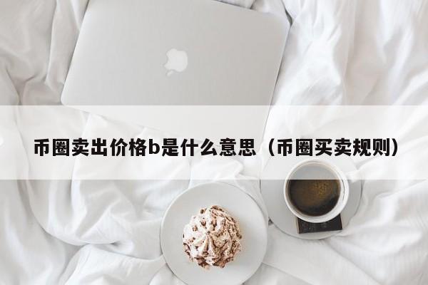 币圈卖出价格b是什么意思(币币卖出)