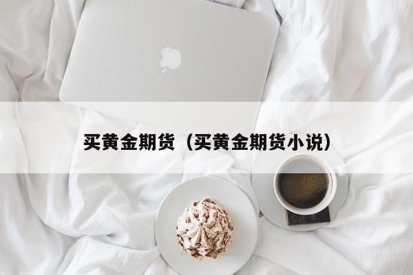 买黄金期货和实物黄金哪个好