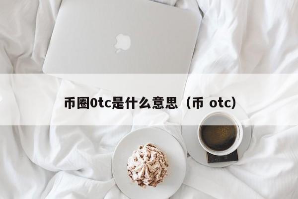 币圈0tc是什么意思(币 otc)