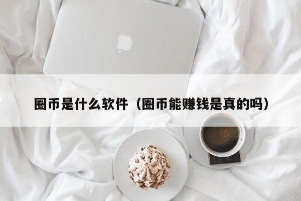 圈币是什么软件(圈币第一骗局)