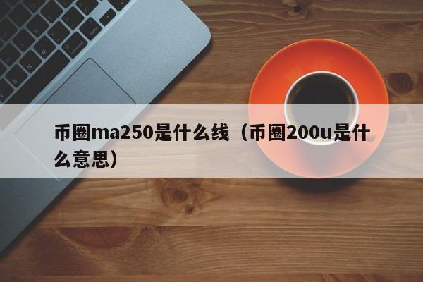 币圈ma250是什么线(币圈ma指标)