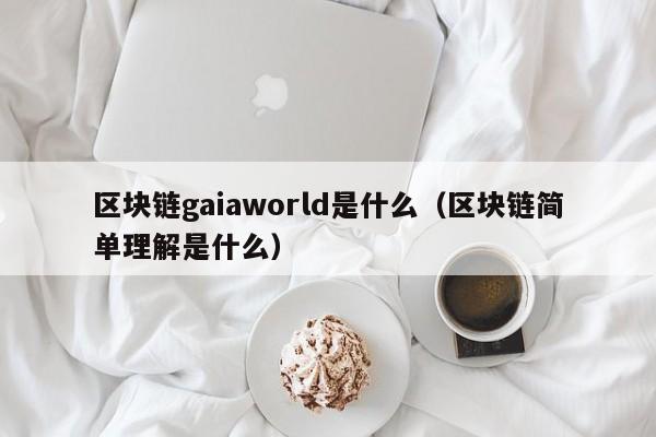 区块链gaiaworld是什么(区块链是什么呀)