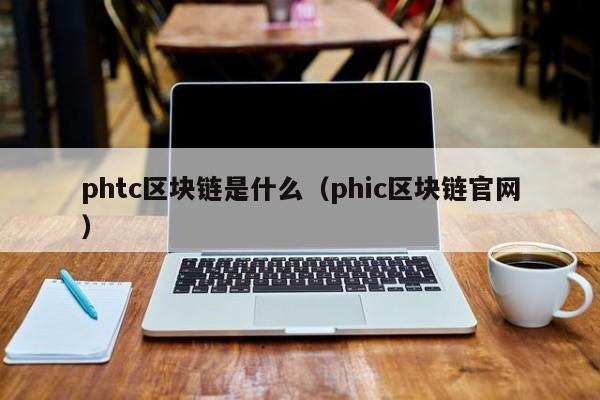 phtc区块链是什么(phic区块链官网)