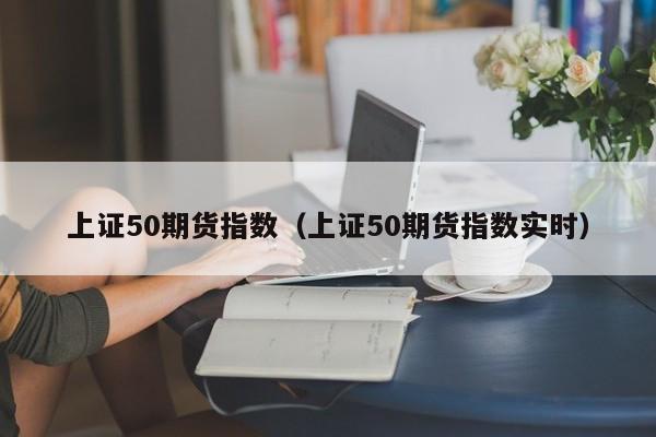 上证50期货指数(上证50期货怎么玩)