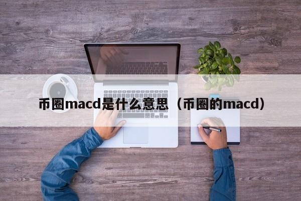 币圈macd是什么意思(币圈macd指标使用技巧口诀图解)