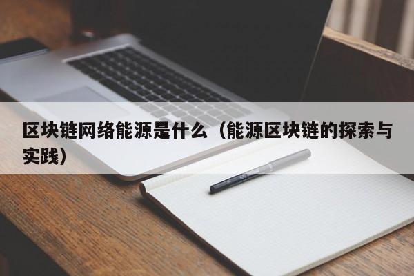 区块链网络能源是什么(区块链在能源互联网中的应用)