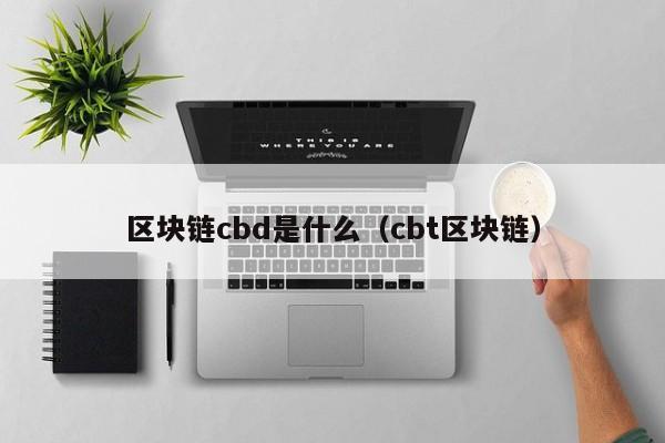 区块链cbd是什么(区块链blockchain)