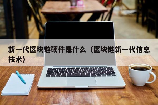 一区块链为代表的新一代信息技术加速突破应用